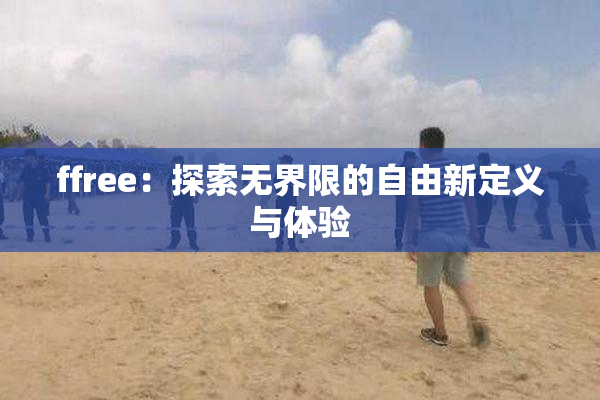ffree：探索无界限的自由新定义与体验