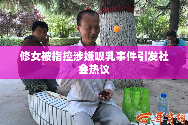 修女被指控涉嫌吸乳事件引发社会热议