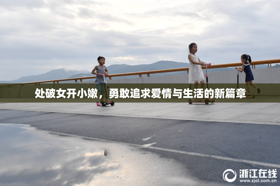 处破女开小嫩，勇敢追求爱情与生活的新篇章
