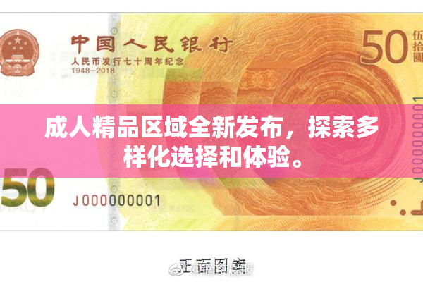 成人精品区域全新发布，探索多样化选择和体验。