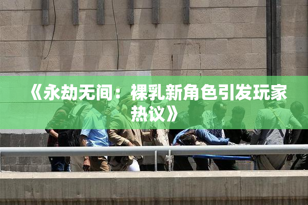 《永劫无间：裸乳新角色引发玩家热议》