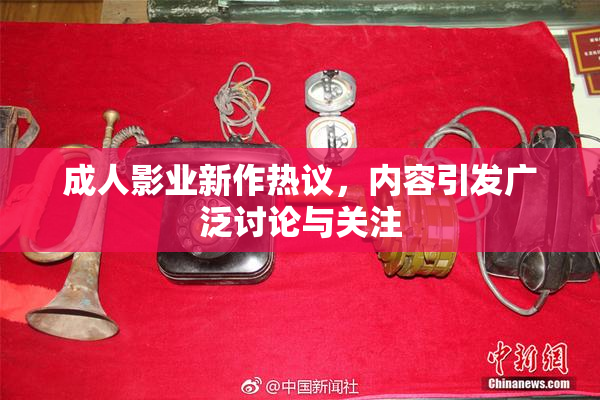 成人影业新作热议，内容引发广泛讨论与关注