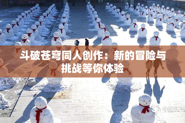 斗破苍穹同人创作：新的冒险与挑战等你体验