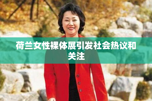 荷兰女性裸体展引发社会热议和关注