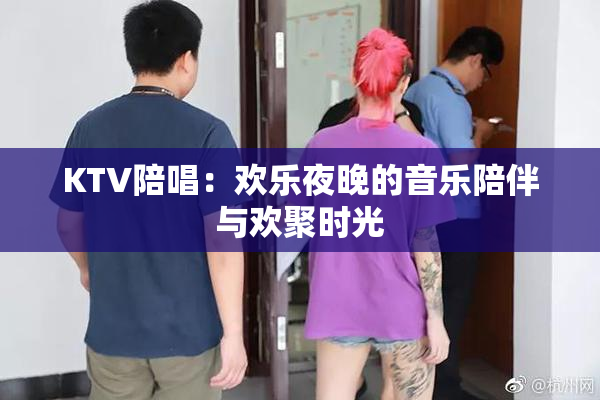 KTV陪唱：欢乐夜晚的音乐陪伴与欢聚时光