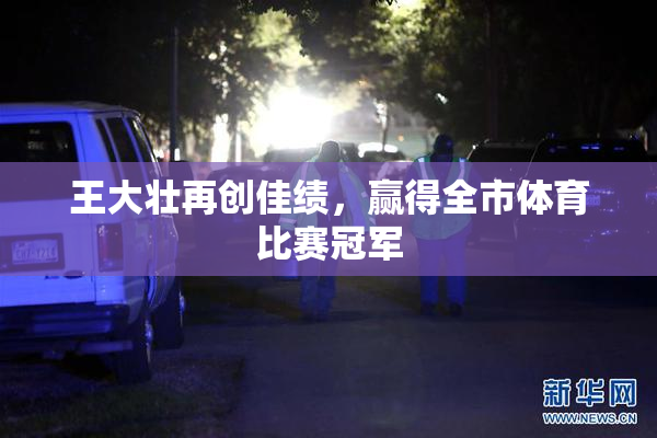 王大壮再创佳绩，赢得全市体育比赛冠军