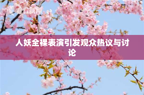 人妖全裸表演引发观众热议与讨论