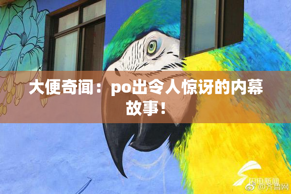 大便奇闻：po出令人惊讶的内幕故事！