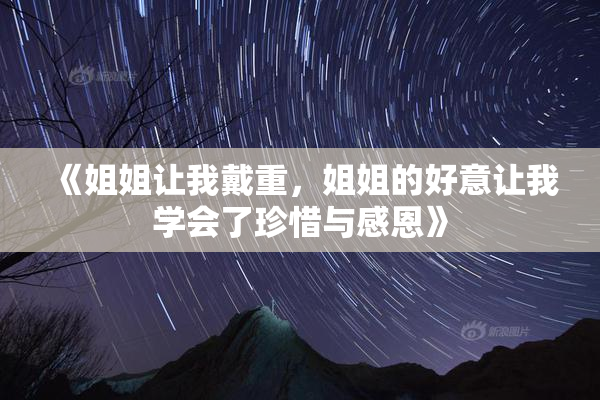 《姐姐让我戴重，姐姐的好意让我学会了珍惜与感恩》