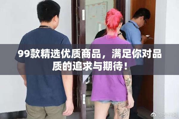 99款精选优质商品，满足你对品质的追求与期待！