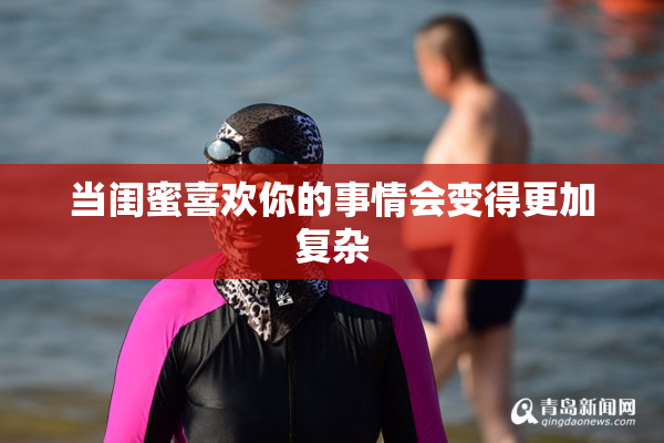 当闺蜜喜欢你的事情会变得更加复杂