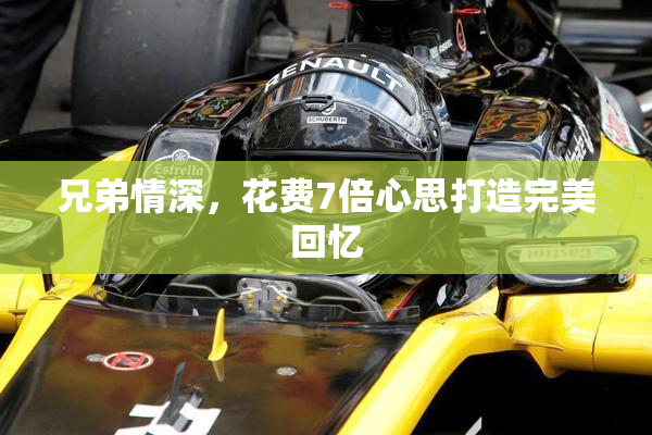 兄弟情深，花费7倍心思打造完美回忆