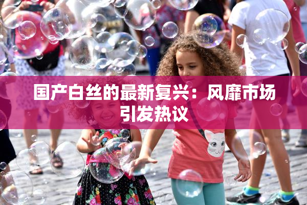 国产白丝的最新复兴：风靡市场引发热议