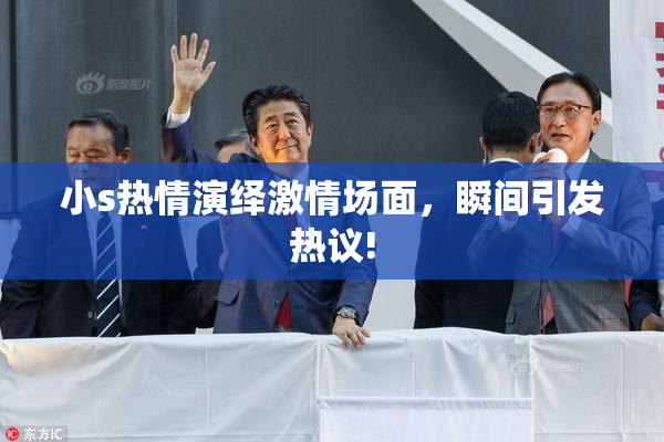 小s热情演绎激情场面，瞬间引发热议!