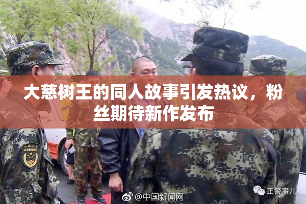 大慈树王的同人故事引发热议，粉丝期待新作发布