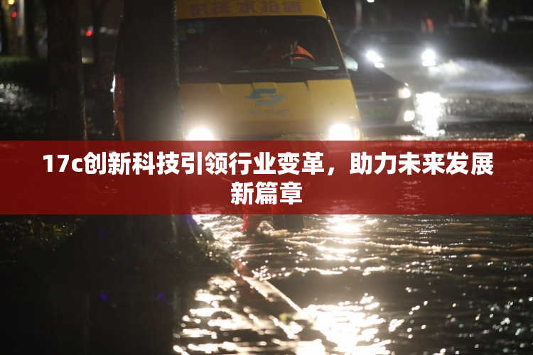 17c创新科技引领行业变革，助力未来发展新篇章