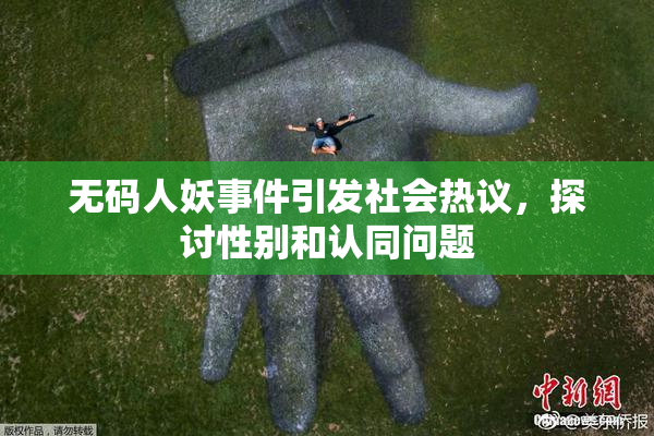 无码人妖事件引发社会热议，探讨性别和认同问题