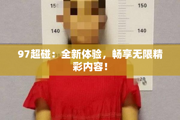 97超碰：全新体验，畅享无限精彩内容！