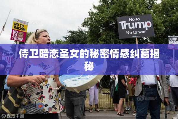 侍卫暗恋圣女的秘密情感纠葛揭秘