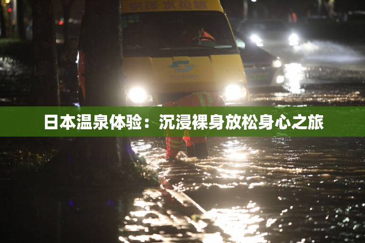 日本温泉体验：沉浸裸身放松身心之旅