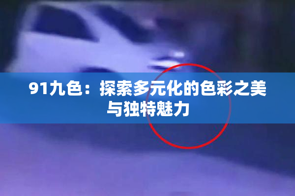 91九色：探索多元化的色彩之美与独特魅力