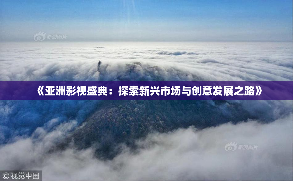 《亚洲影视盛典：探索新兴市场与创意发展之路》