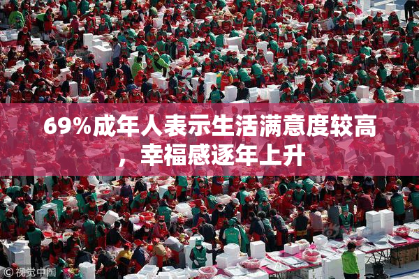69%成年人表示生活满意度较高，幸福感逐年上升