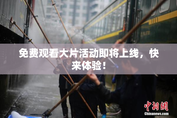 免费观看大片活动即将上线，快来体验！