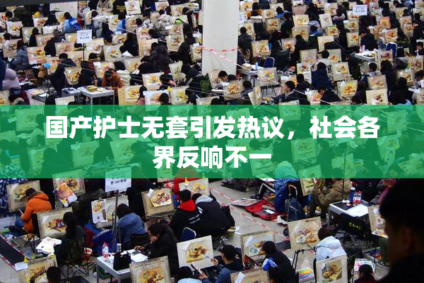 国产护士无套引发热议，社会各界反响不一