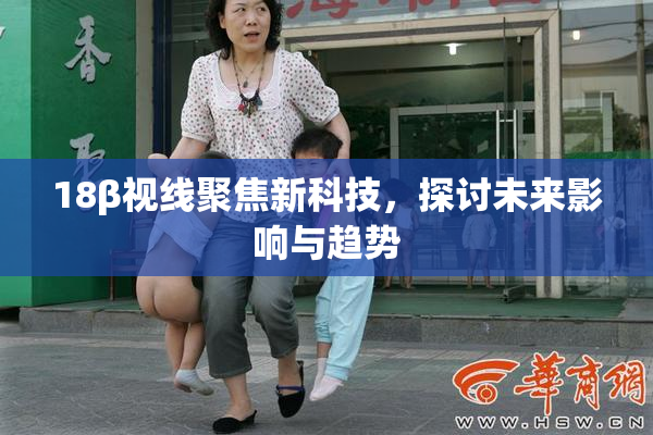 18β视线聚焦新科技，探讨未来影响与趋势