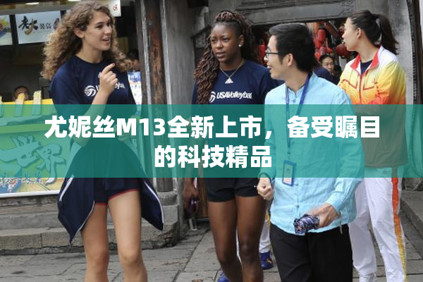 尤妮丝M13全新上市，备受瞩目的科技精品