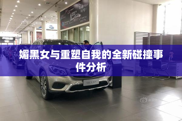 媚黑女与重塑自我的全新碰撞事件分析