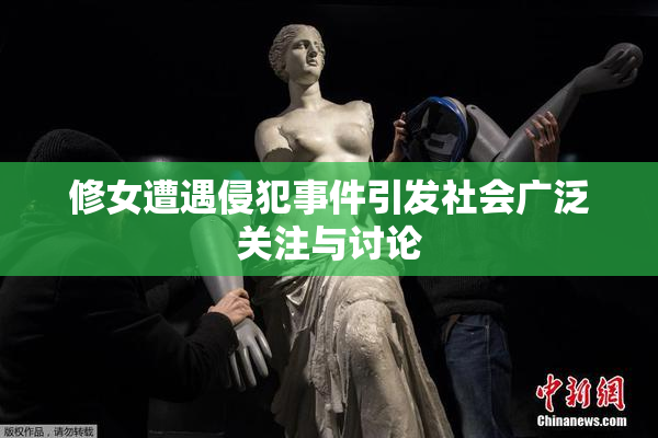 修女遭遇侵犯事件引发社会广泛关注与讨论