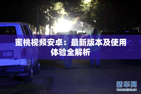 蜜桃视频安卓：最新版本及使用体验全解析