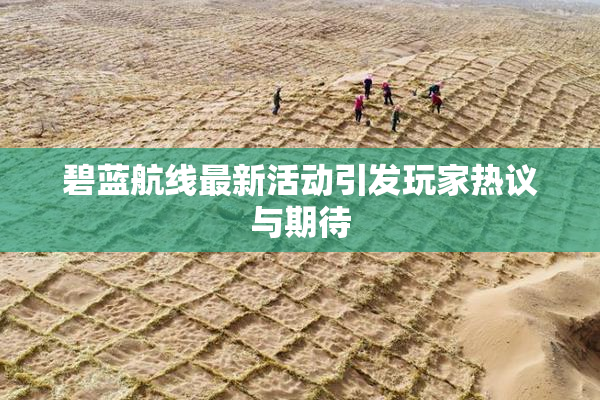 碧蓝航线最新活动引发玩家热议与期待
