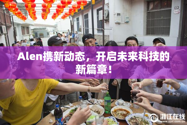 Alen携新动态，开启未来科技的新篇章！