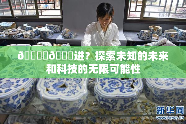 🔞‌🍌进？探索未知的未来和科技的无限可能性