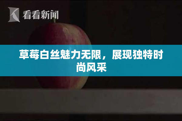 草莓白丝魅力无限，展现独特时尚风采