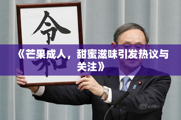 《芒果成人，甜蜜滋味引发热议与关注》