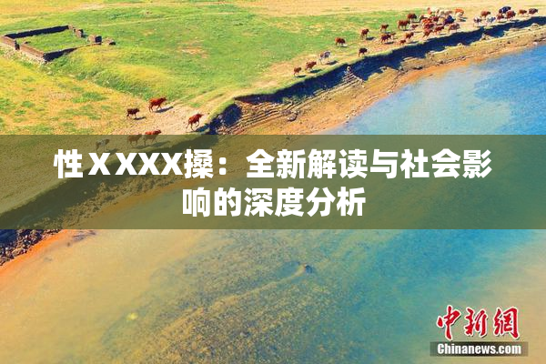 性ⅩXXX搡：全新解读与社会影响的深度分析