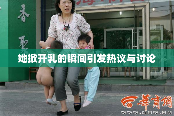 她掀开乳的瞬间引发热议与讨论