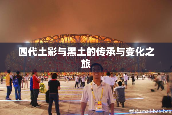 四代土影与黑土的传承与变化之旅