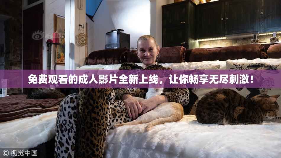 免费观看的成人影片全新上线，让你畅享无尽刺激！