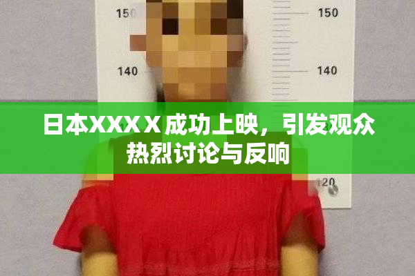 日本XXXⅩ成功上映，引发观众热烈讨论与反响