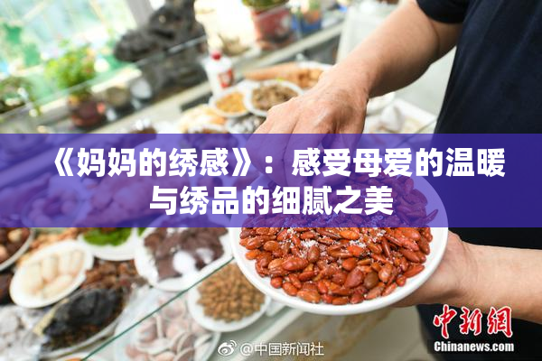 《妈妈的绣感》：感受母爱的温暖与绣品的细腻之美