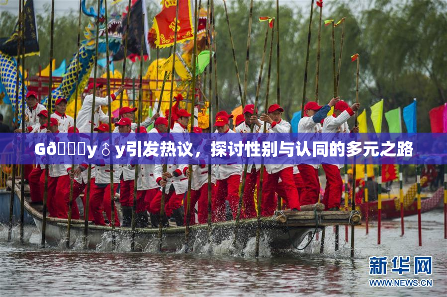 G🈚y♂y引发热议，探讨性别与认同的多元之路