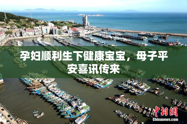 孕妇顺利生下健康宝宝，母子平安喜讯传来