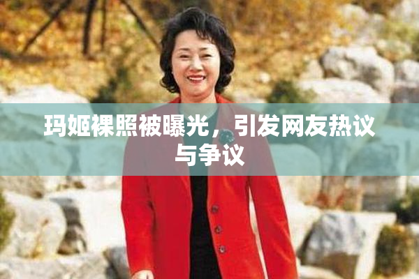 玛姬裸照被曝光，引发网友热议与争议