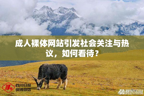 成人裸体网站引发社会关注与热议，如何看待？