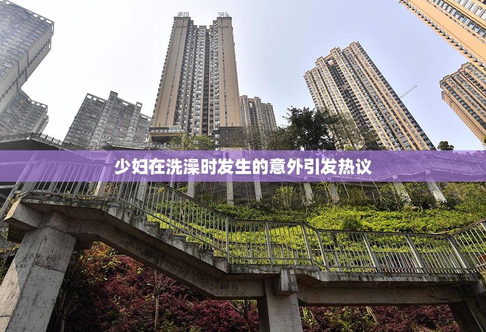 少妇在洗澡时发生的意外引发热议